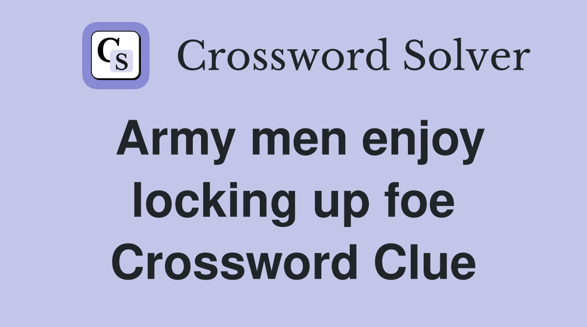 Army men enjoy locking up foe Crossword Clue Answers Crossword Solver
